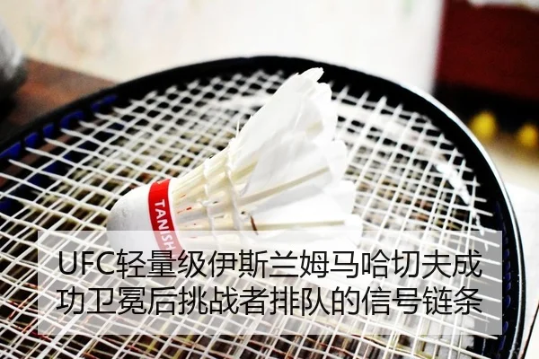 UFC轻量级伊斯兰姆马哈切夫成功卫冕后挑战者排队的信号链条