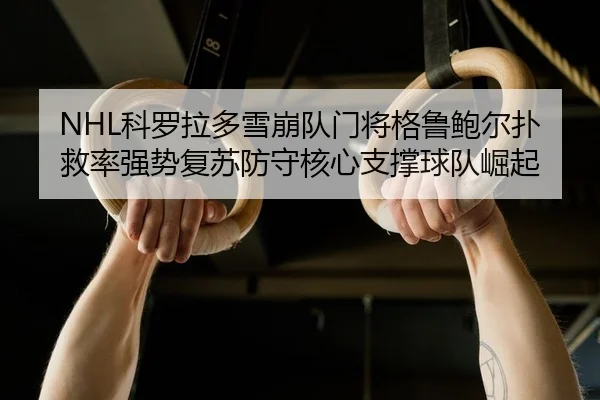 NHL科罗拉多雪崩队门将格鲁鲍尔扑救率强势复苏防守核心支撑球队崛起